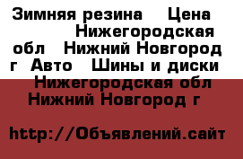 Зимняя резина  › Цена ­ 10 000 - Нижегородская обл., Нижний Новгород г. Авто » Шины и диски   . Нижегородская обл.,Нижний Новгород г.